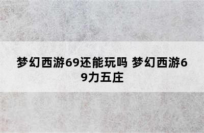 梦幻西游69还能玩吗 梦幻西游69力五庄